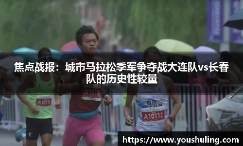 焦点战报：城市马拉松季军争夺战大连队vs长春队的历史性较量