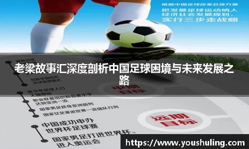 老梁故事汇深度剖析中国足球困境与未来发展之路