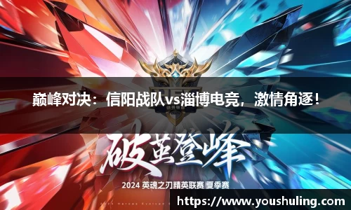 巅峰对决：信阳战队vs淄博电竞，激情角逐！
