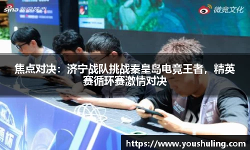 焦点对决：济宁战队挑战秦皇岛电竞王者，精英赛循环赛激情对决