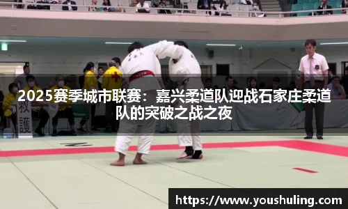 2025赛季城市联赛：嘉兴柔道队迎战石家庄柔道队的突破之战之夜