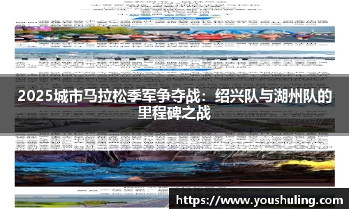 2025城市马拉松季军争夺战：绍兴队与湖州队的里程碑之战