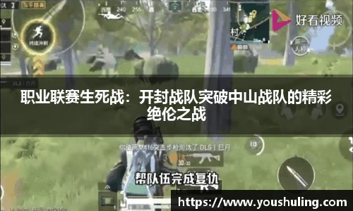 职业联赛生死战：开封战队突破中山战队的精彩绝伦之战