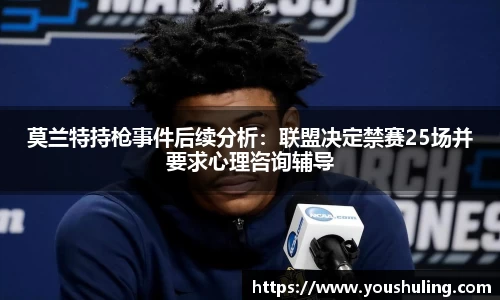 莫兰特持枪事件后续分析：联盟决定禁赛25场并要求心理咨询辅导