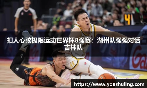 扣人心弦极限运动世界杯8强赛：湖州队强强对话吉林队